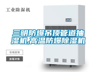 企業(yè)新聞三明防爆吊頂管道抽濕機(jī),高溫防爆除濕機(jī)