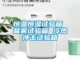 知識百科恒溫恒濕試驗箱 鹽霧試驗箱 冷熱沖擊試驗箱