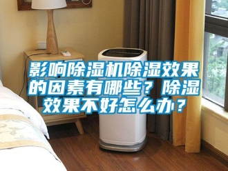 常見問題影響除濕機除濕效果的因素有哪些？除濕效果不好怎么辦？