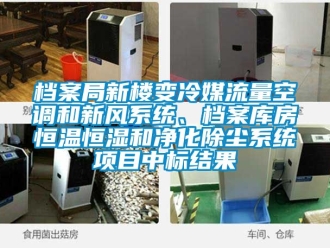 知識百科檔案局新樓變冷媒流量空調(diào)和新風系統(tǒng)、檔案庫房恒溫恒濕和凈化除塵系統(tǒng)項目中標結果