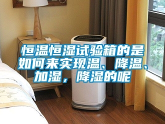 知識百科恒溫恒濕試驗箱的是如何來實現(xiàn)溫、降溫、加濕，降濕的呢