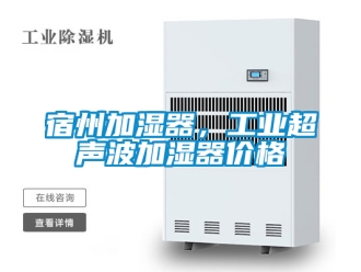 企業新聞宿州加濕器，工業超聲波加濕器價格