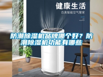 企業新聞防潮除濕機品牌哪個好？防潮除濕機功能有哪些
