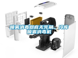 行業新聞噴霧消毒徹底無死角，冷庫噴霧消毒機