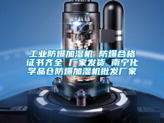 企業新聞工業防爆加濕機 防爆合格證書齊全 廠家發貨 南寧化學品倉防爆加濕機批發廠家