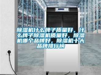 企業(yè)新聞除濕機(jī)什么牌子質(zhì)量好，什么牌子除濕機(jī)質(zhì)量好，除濕機(jī)哪個品牌好，除濕機(jī)十大品牌排行榜
