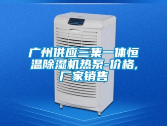 企業新聞廣州供應三集一體恒溫除濕機熱泵-價格,廠家銷售