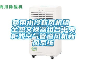 企業(yè)新聞商用水冷新風機組 全熱交換器組合中央柜式空氣管道風機新風系統(tǒng)