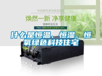 知識百科什么是恒溫、恒濕、恒氧綠色科技住宅