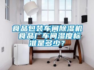 知識百科食品包裝車間除濕機 食品廠車間濕度標準是多少？