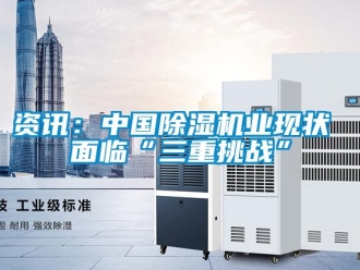知識(shí)百科資訊：中國除濕機(jī)業(yè)現(xiàn)狀 面臨“三重挑戰(zhàn)”