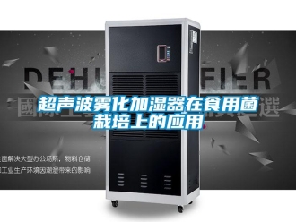 企業(yè)新聞超聲波霧化加濕器在食用菌栽培上的應(yīng)用