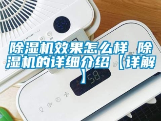 行業新聞除濕機效果怎么樣 除濕機的詳細介紹【詳解】