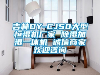 企業新聞吉林DY-CJ50大型恒濕機廠家 除濕加濕一體機 誠信商家歡迎咨詢