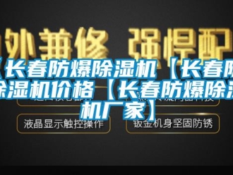 企業新聞【長春防爆除濕機【長春防爆除濕機價格【長春防爆除濕機廠家】