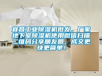企業新聞宜昌工業除濕機批發，廠家地下室除濕機使用微信掃描二維碼分享朋友圈，成交更快更簡單！