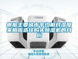 企業(yè)新聞根據(jù)主要城市平均相對濕度來相應(yīng)選擇購買除濕機(jī)的月份