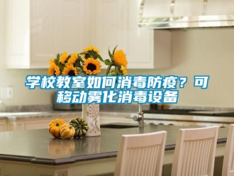 常見問題學(xué)校教室如何消毒防疫？可移動(dòng)霧化消毒設(shè)備