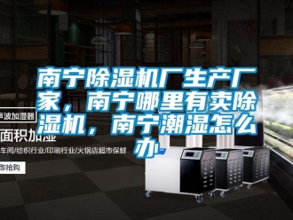 企業新聞南寧除濕機廠生產廠家，南寧哪里有賣除濕機，南寧潮濕怎么辦