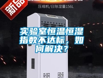 知識百科實驗室恒溫恒濕指數不達標，如何解決？