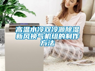 常見問題高溫水冷雙冷源除濕新風(fēng)換氣機(jī)組的制作方法