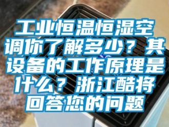 知識百科工業恒溫恒濕空調你了解多少？其設備的工作原理是什么？浙江酷將回答您的問題