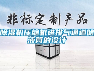 企業(yè)新聞除濕機壓縮機進排氣通道儲液筒的設(shè)計