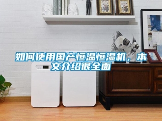 知識百科如何使用國產恒溫恒濕機，本文介紹很全面