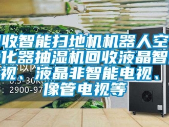 企業新聞回收智能掃地機機器人空氣凈化器抽濕機回收液晶智能電視、液晶非智能電視、顯像管電視等