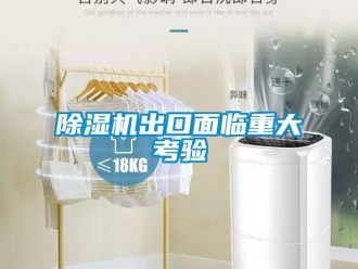 企業(yè)新聞除濕機(jī)出口面臨重大考驗(yàn)