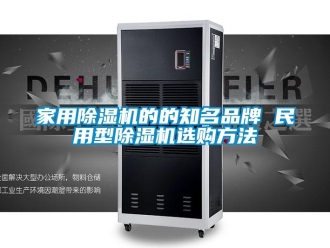 企業新聞家用除濕機的的知名品牌 民用型除濕機選購方法