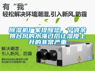 企業(yè)新聞除濕機廠家提醒您，寧波余姚臺風(fēng)的水淹過后讓濕度上升的非常嚴重