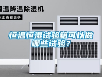 知識百科恒溫恒濕試驗箱可以做哪些試驗？