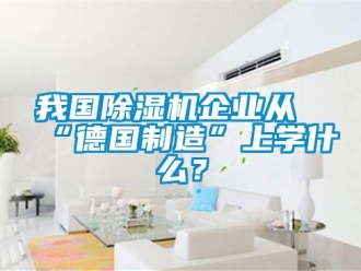知識百科我國除濕機企業從“德國制造”上學什么？