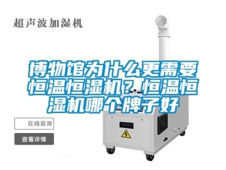 知識百科博物館為什么更需要恒溫恒濕機？恒溫恒濕機哪個牌子好