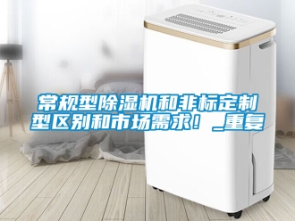 企業新聞常規型除濕機和非標定制型區別和市場需求！_重復