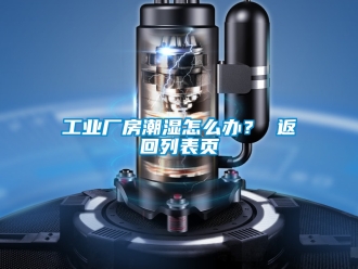 企業新聞工業廠房潮濕怎么辦？ 返回列表頁