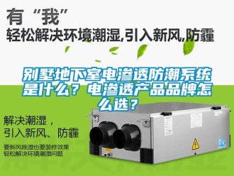 企業(yè)新聞別墅地下室電滲透防潮系統(tǒng)是什么？電滲透產(chǎn)品品牌怎么選？