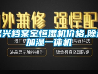 企業(yè)新聞嘉興檔案室恒濕機價格,除濕加濕一體機