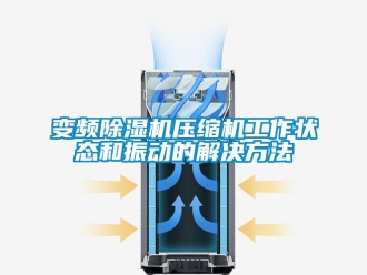 企業新聞變頻除濕機壓縮機工作狀態和振動的解決方法