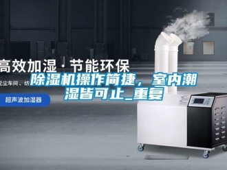 企業(yè)新聞除濕機(jī)操作簡(jiǎn)捷，室內(nèi)潮濕皆可止_重復(fù)