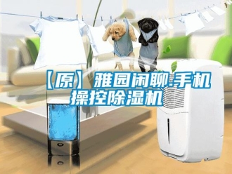 企業(yè)新聞【原】雅園閑聊.手機(jī)操控除濕機(jī)