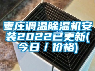 企業(yè)新聞棗莊調(diào)溫除濕機安裝2022已更新(今日／價格)