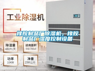 知識百科橡膠制品廠除濕機，橡膠制品廠濕度控制設備
