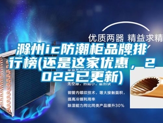 企業新聞滁州ic防潮柜品牌排行榜(還是這家優惠，2022已更新)