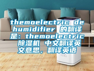 企業新聞themoelectric dehumidifier 的翻譯是：themoelectric 除濕機 中文翻譯英文意思，翻譯英語