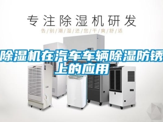 企業(yè)新聞除濕機(jī)在汽車(chē)車(chē)輛除濕防銹上的應(yīng)用