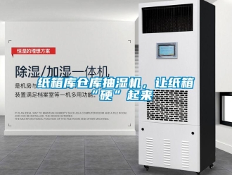 知識百科紙箱庫倉庫抽濕機，讓紙箱“硬”起來