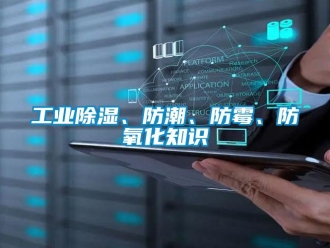企業(yè)新聞工業(yè)除濕、防潮、防霉、防氧化知識