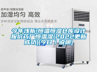 知識百科今年淺析!恒溫恒濕倉庫設(shè)計報價藥廠恒溫濕(2022更新成功)(今日／說明)